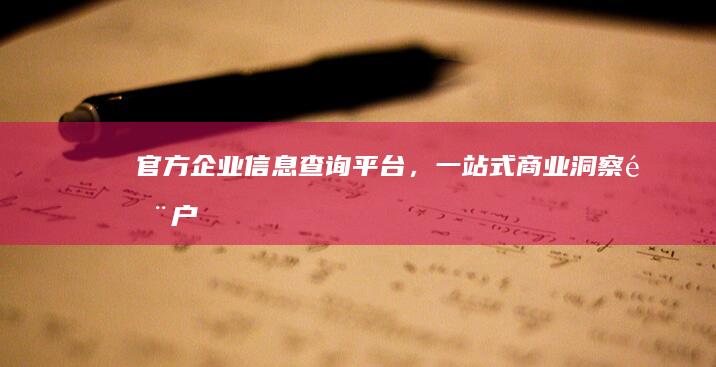 官方企业信息查询平台，一站式商业洞察门户